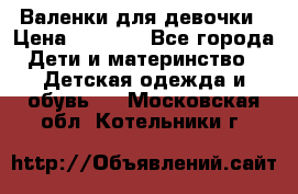 Валенки для девочки › Цена ­ 1 500 - Все города Дети и материнство » Детская одежда и обувь   . Московская обл.,Котельники г.